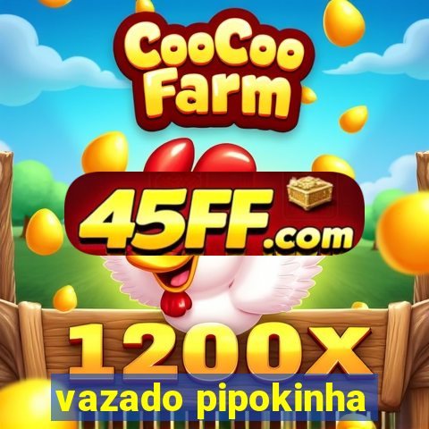 vazado pipokinha